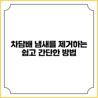 차담배 냄새를 제거하는 쉽고 간단한 방법