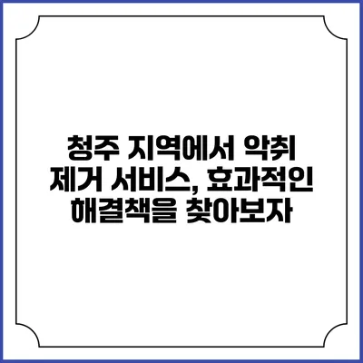 청주 지역에서 악취 제거 서비스, 효과적인 해결책을 찾아보자