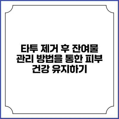 타투 제거 후 잔여물 관리 방법을 통한 피부 건강 유지하기
