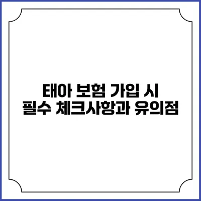 태아 보험 가입 시 필수 체크사항과 유의점