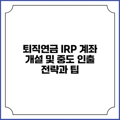 퇴직연금 IRP 계좌 개설 및 중도 인출: 전략과 팁