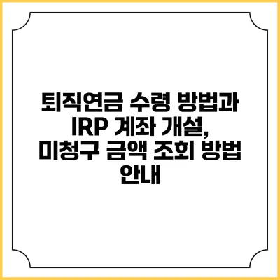 퇴직연금 수령 방법과 IRP 계좌 개설, 미청구 금액 조회 방법 안내