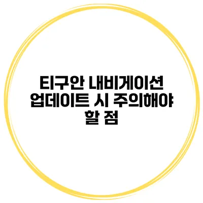 티구안 내비게이션 업데이트 시 주의해야 할 점