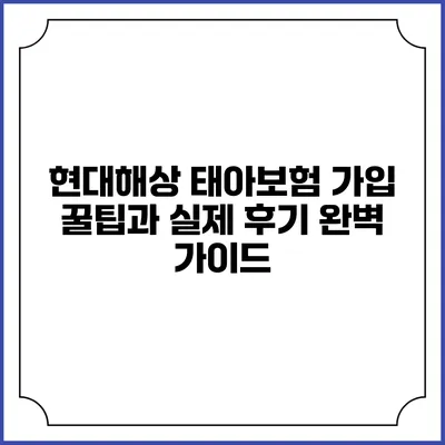 현대해상 태아보험: 가입 꿀팁과 실제 후기 완벽 가이드