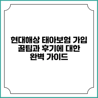 현대해상 태아보험 가입 꿀팁과 후기에 대한 완벽 가이드
